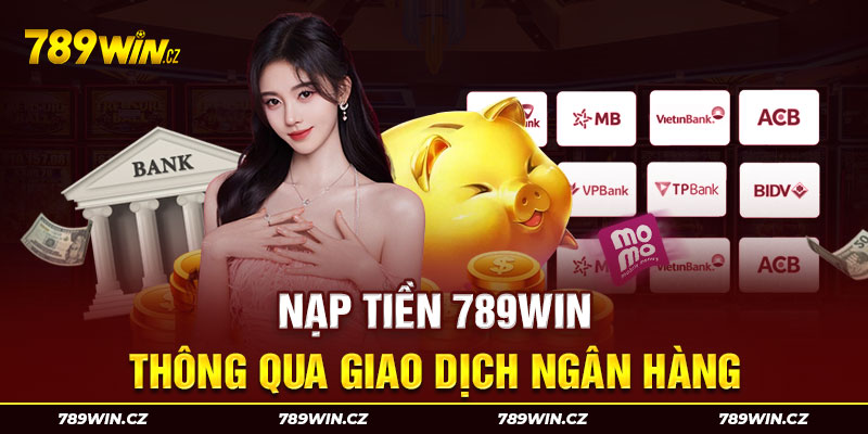 Giao dịch qua ngân hàng - Phương thức nạp tiền 789WIN được ưa chuộng