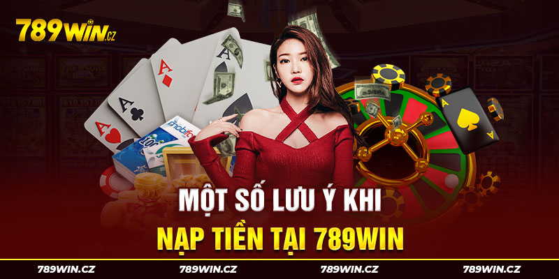Lưu ý khi thực hiện nạp tiền tại nhà cái 789WIN để đảm bảo thành công 