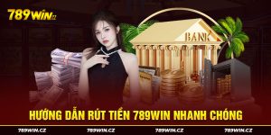 Các bước rút tiền 789win đơn giản nhanh chóng