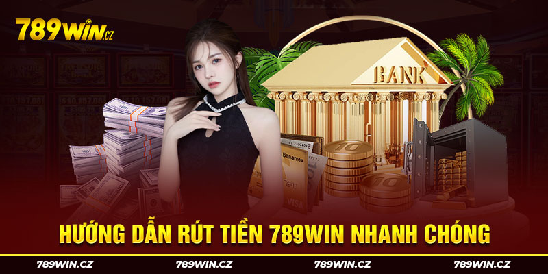 Các bước rút tiền 789win đơn giản nhanh chóng