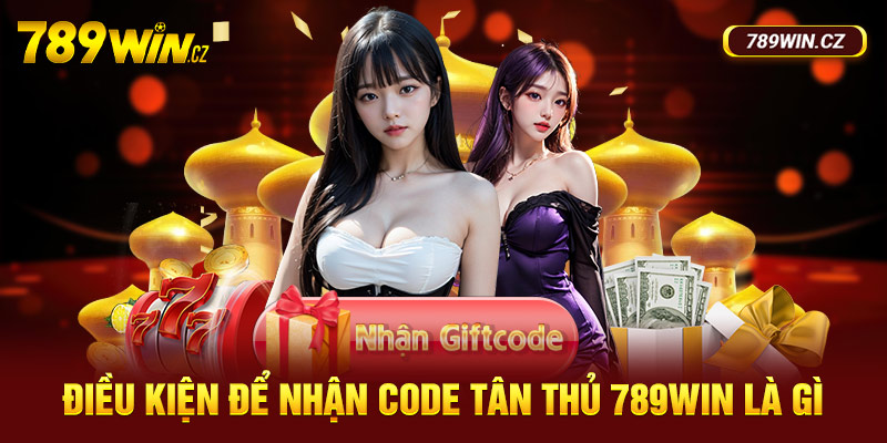 Điều kiện để nhận code tân thủ nhà cái 789Win