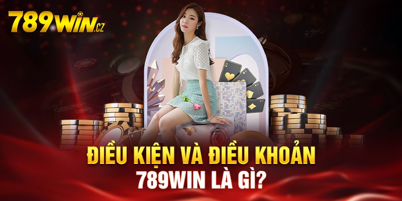 Tìm hiểu tổng quan về điều kiện và điều khoản tại 789Win