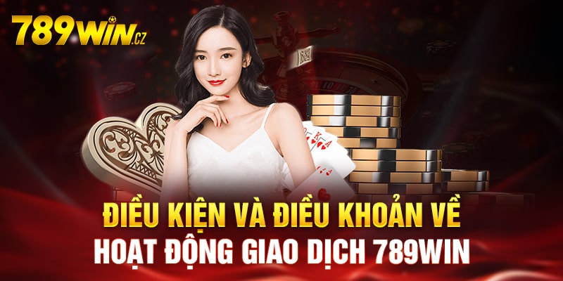Điều kiện và điều khoản về các hoạt động giao dịch tại 789win